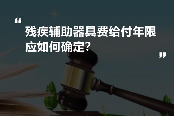 残疾辅助器具费给付年限应如何确定？