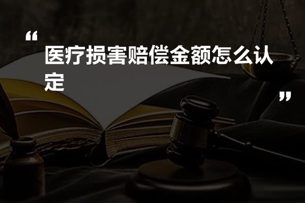 医疗损害赔偿金额怎么认定