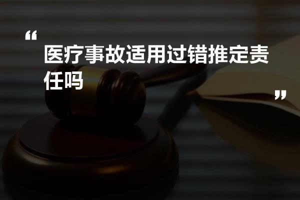 医疗事故适用过错推定责任吗