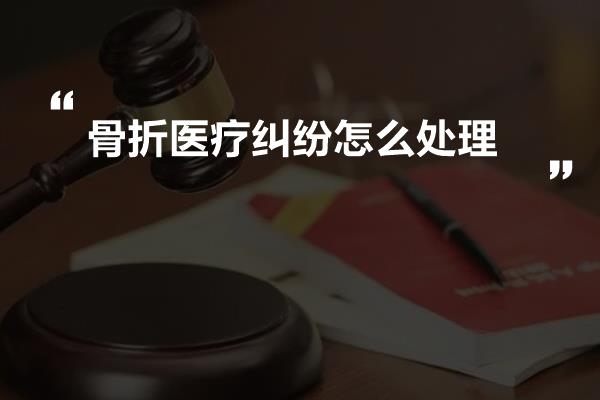 骨折医疗纠纷怎么处理