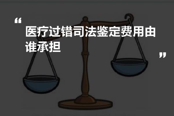 医疗过错司法鉴定费用由谁承担