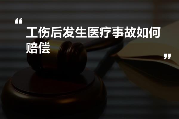 工伤后发生医疗事故如何赔偿