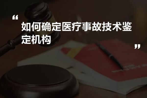 如何确定医疗事故技术鉴定机构