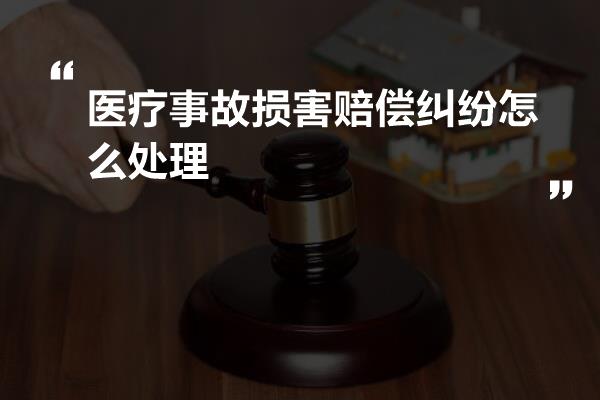 医疗事故损害赔偿纠纷怎么处理