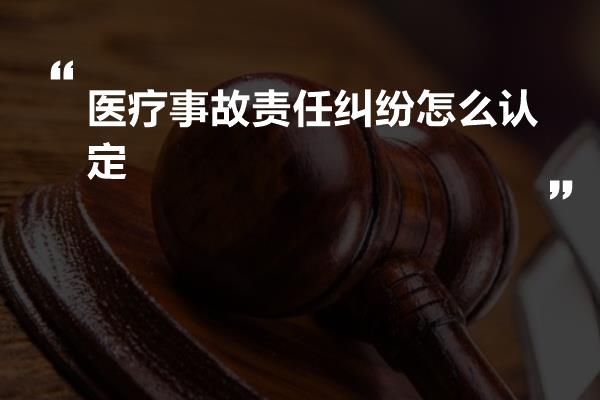 医疗事故责任纠纷怎么认定