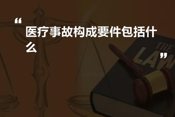 医疗事故构成要件包括什么