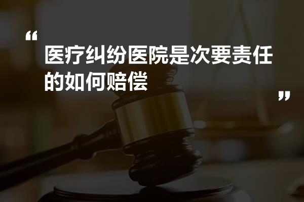 医疗纠纷医院是次要责任的如何赔偿