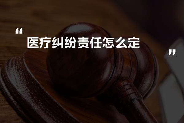 医疗纠纷责任怎么定