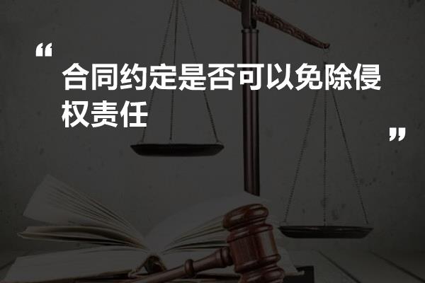 合同约定是否可以免除侵权责任