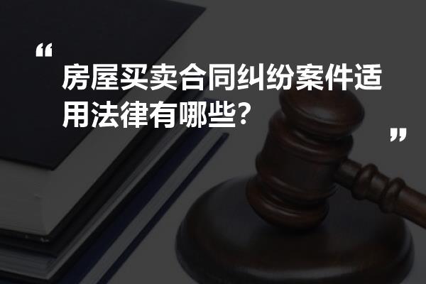 房屋买卖合同纠纷案件适用法律有哪些？