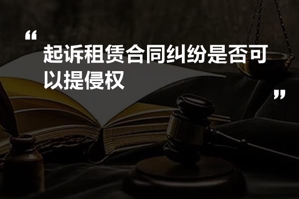 起诉租赁合同纠纷是否可以提侵权