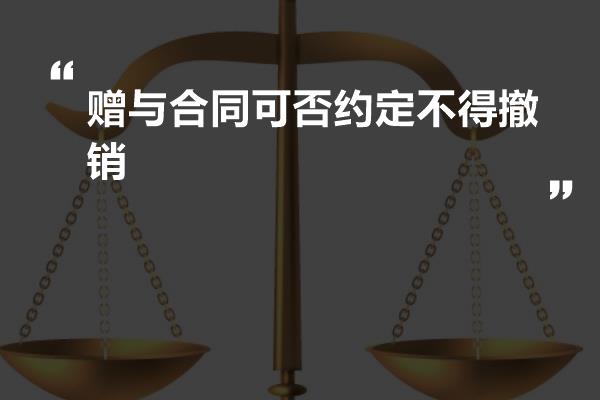 赠与合同可否约定不得撤销