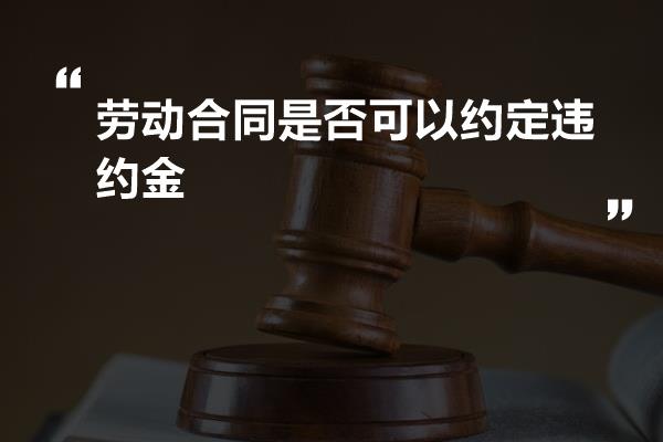 劳动合同是否可以约定违约金