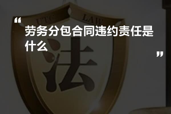 劳务分包合同违约责任是什么