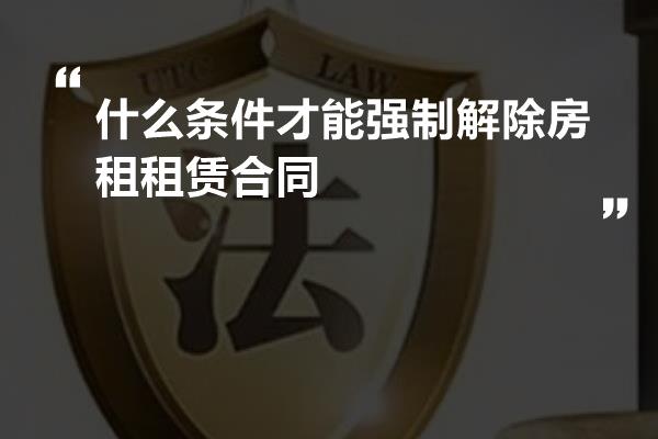 什么条件才能强制解除房租租赁合同