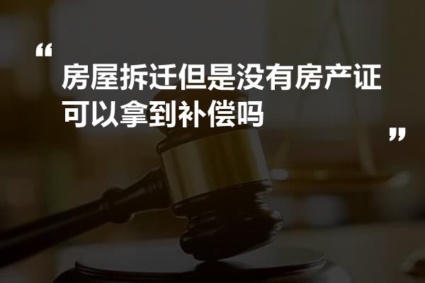 房屋拆迁但是没有房产证可以拿到补偿吗