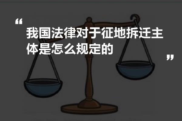 我国法律对于征地拆迁主体是怎么规定的