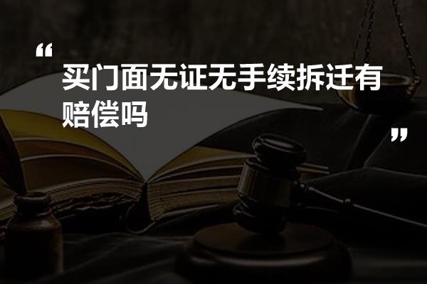 买门面无证无手续拆迁有赔偿吗