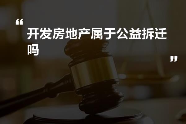 开发房地产属于公益拆迁吗