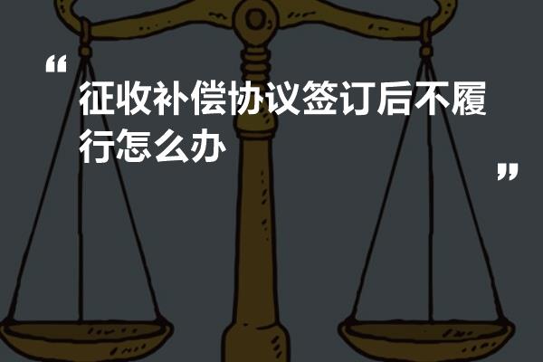 征收补偿协议签订后不履行怎么办