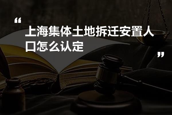 上海集体土地拆迁安置人口怎么认定