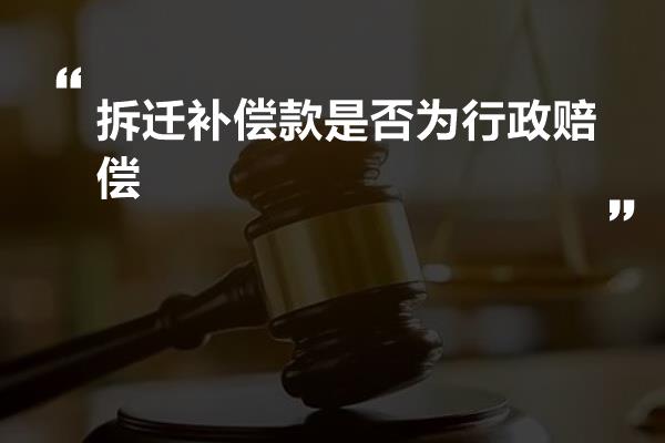 拆迁补偿款是否为行政赔偿