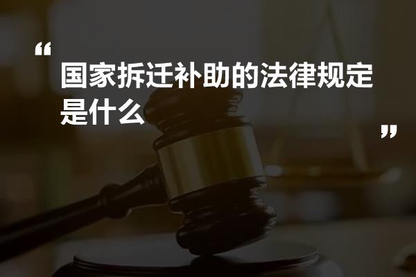 国家拆迁补助的法律规定是什么