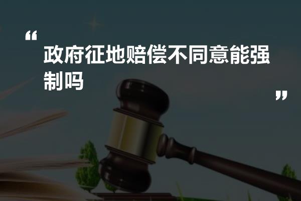 政府征地赔偿不同意能强制吗