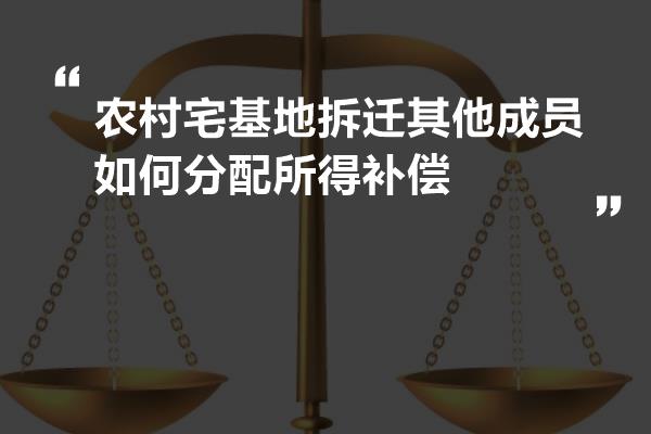 农村宅基地拆迁其他成员如何分配所得补偿