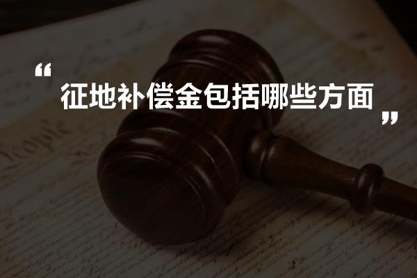 征地补偿金包括哪些方面