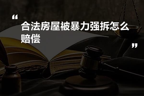 合法房屋被暴力强拆怎么赔偿