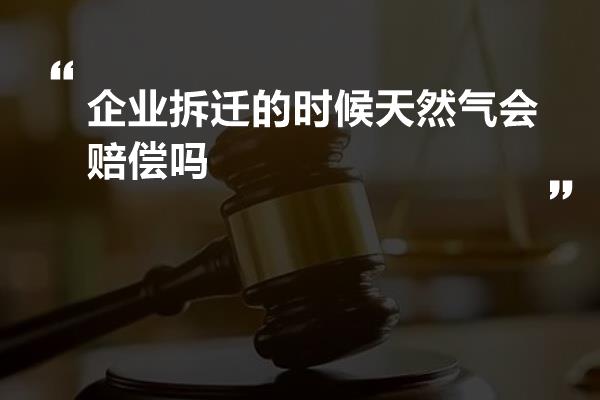 企业拆迁的时候天然气会赔偿吗