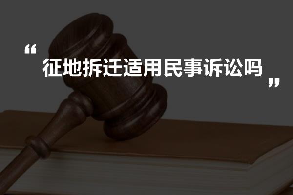 征地拆迁适用民事诉讼吗