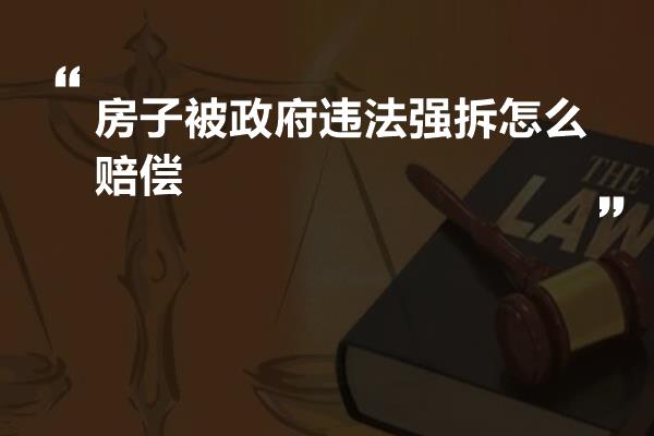 房子被政府违法强拆怎么赔偿