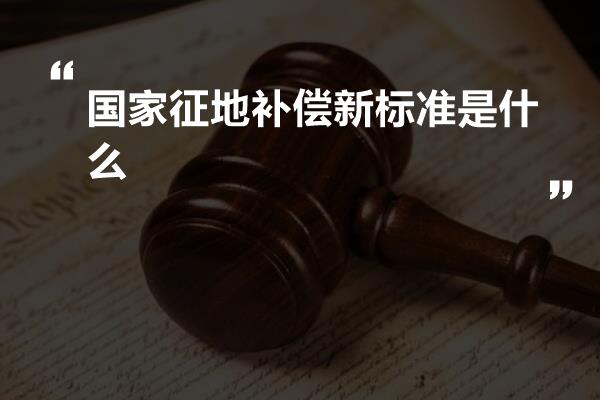 国家征地补偿新标准是什么