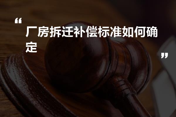 厂房拆迁补偿标准如何确定