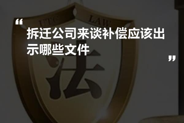 拆迁公司来谈补偿应该出示哪些文件