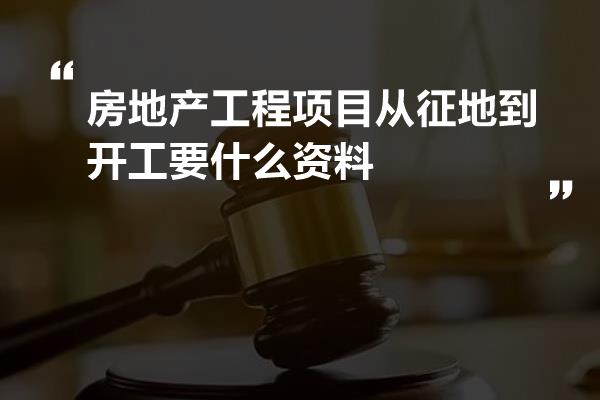 房地产工程项目从征地到开工要什么资料