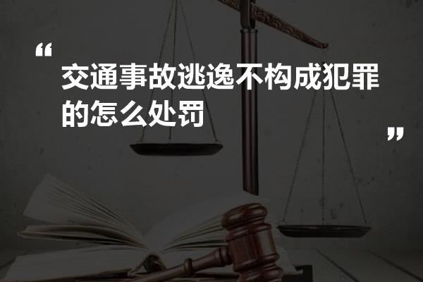 交通事故逃逸不构成犯罪的怎么处罚