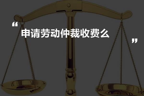 申请劳动仲裁收费么