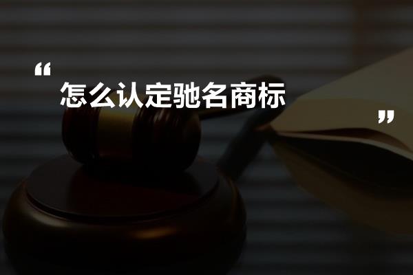 怎么认定驰名商标