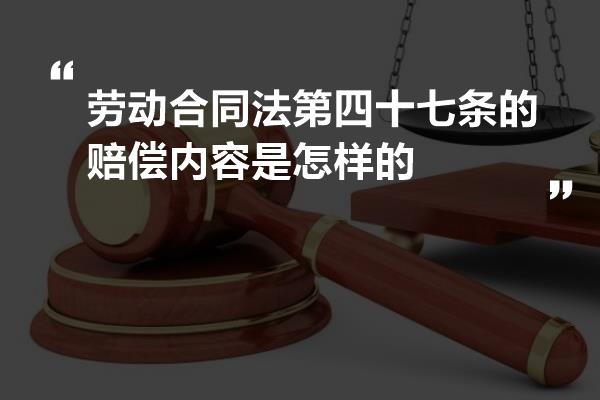 劳动合同法第四十七条的赔偿内容是怎样的