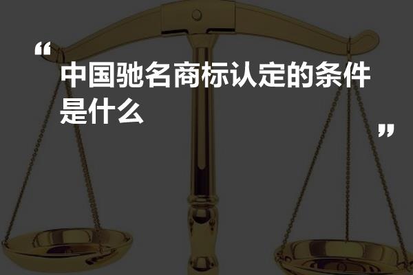 中国驰名商标认定的条件是什么