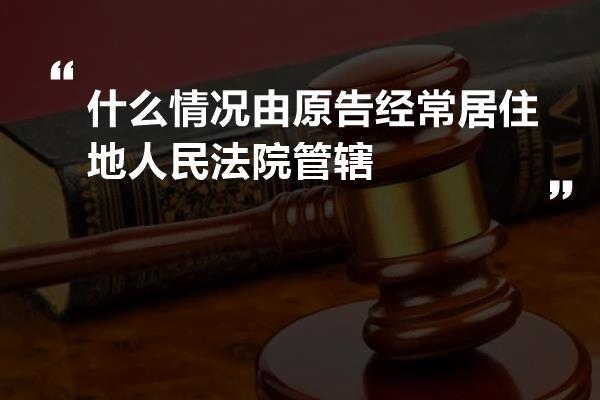 什么情况由原告经常居住地人民法院管辖