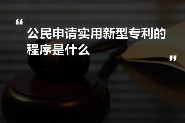 公民申请实用新型专利的程序是什么