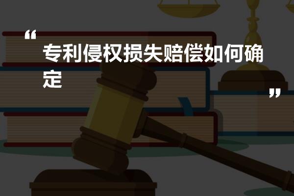 专利侵权损失赔偿如何确定