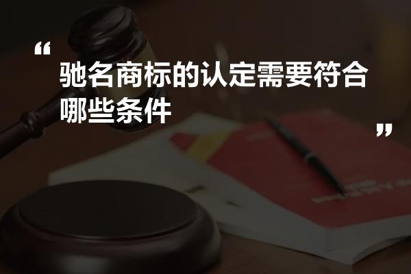 驰名商标的认定需要符合哪些条件