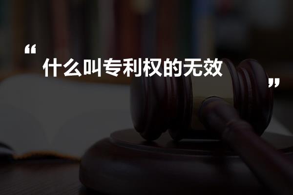 什么叫专利权的无效