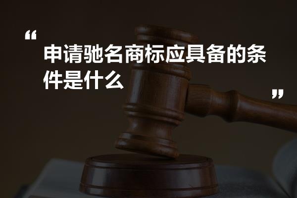 申请驰名商标应具备的条件是什么