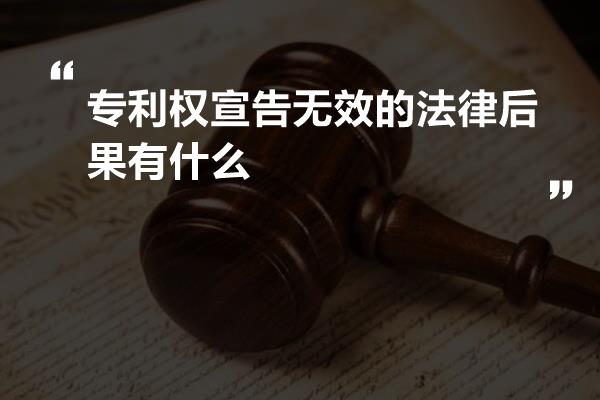 专利权宣告无效的法律后果有什么